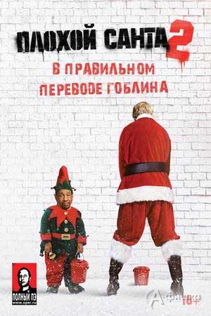 Комедия Плохой Санта 2 (в правильном переводе Гоблина): Киноафиша Белгорода
